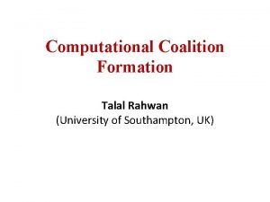 Computational Coalition Formation Talal Rahwan University of Southampton