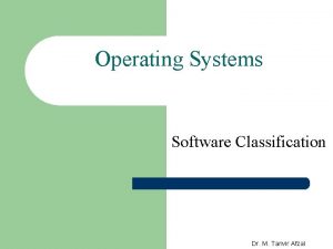 Operating Systems Software Classification Dr M Tanvir Afzal