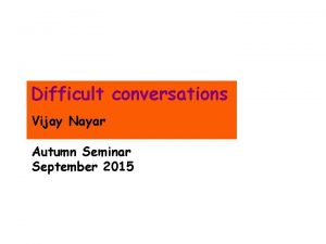 Difficult conversations Vijay Nayar Autumn Seminar September 2015