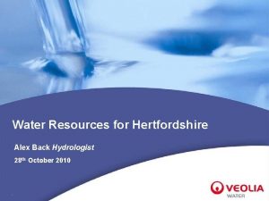 Water Resources for Hertfordshire Alex Back Hydrologist 28