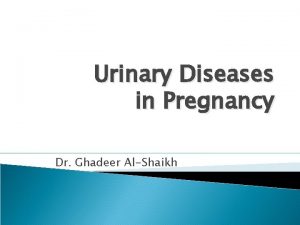 Urinary Diseases in Pregnancy Dr Ghadeer AlShaikh Anatomic