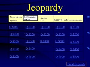 Jeopardy Photosynthesis equation Cell Respiration equation Aerobic C