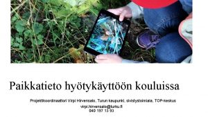 Paikkatieto hytykyttn kouluissa Projektikoordinaattori Virpi Hirvensalo Turun kaupunki