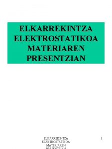 ELKARREKINTZA ELEKTROSTATIKOA MATERIAREN PRESENTZIAN ELKARREKINTZA ELEKTROSTATIKOA MATERIAREN 1