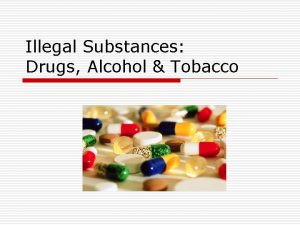 Illegal Substances Drugs Alcohol Tobacco Tobacco o There