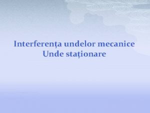 Interferena undelor mecanice Unde staionare p p p