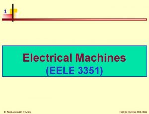 1 Electrical Machines EELE 3351 Dr Assad AbuJasser