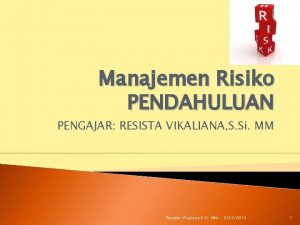 Manajemen Risiko PENDAHULUAN PENGAJAR RESISTA VIKALIANA S Si