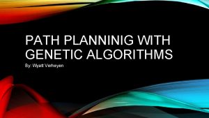 PATH PLANNINIG WITH GENETIC ALGORITHMS By Wyatt Verheyen