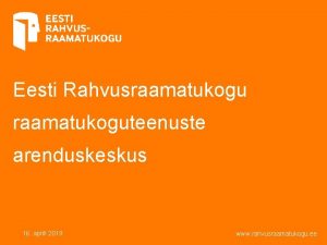 Eesti Rahvusraamatukoguteenuste arenduskeskus 16 aprill 2019 www rahvusraamatukogu
