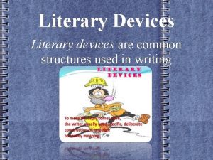 Literary Devices Literary devices are common structures used