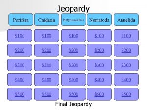 Jeopardy Porifera Cnidaria Platyhelminthes Nematoda Annelida 100 100