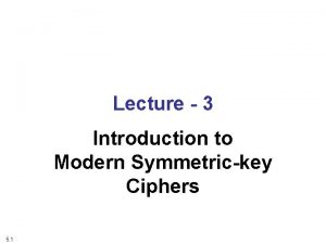 Lecture 3 Introduction to Modern Symmetrickey Ciphers 5