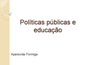 Polticas pblicas e educao Aparecida Formiga O que