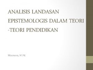 ANALISIS LANDASAN EPISTEMOLOGIS DALAM TEORI TEORI PENDIDIKAN Wasmana