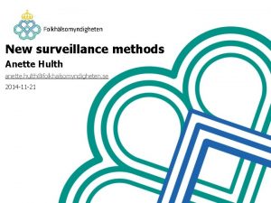 New surveillance methods Anette Hulth anette hulthfolkhalsomyndigheten se