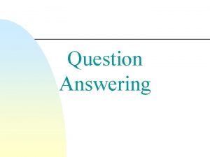 Question Answering Question Answering Goal Automatically answer questions