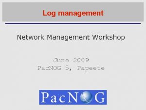 Log management Network Management Workshop June 2009 Pac
