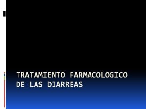 TRATAMIENTO FARMACOLOGICO DE LAS DIARREAS TRATAMIENTO FARMACOLGICO DE
