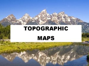 Topographic Maps TOPOGRAPHIC MAPS What are topographic maps