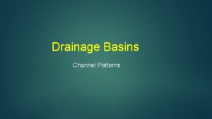 Drainage Basins Channel Patterns Drainage Patterns commonly dependent