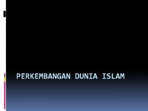 PERKEMBANGAN DUNIA ISLAM Perkembangan Dunia Islam Materi 1