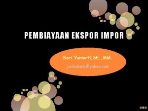 PEMBIAYAAN EKSPOR IMPOR Sari Yuniarti SE MM jurkubankyahoo