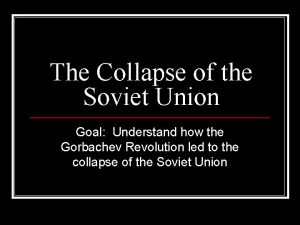 The Collapse of the Soviet Union Goal Understand