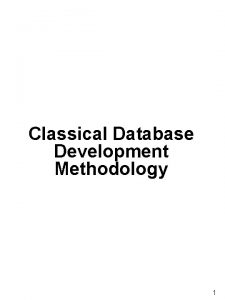 Classical Database Development Methodology 1 Classical Database Development