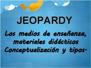 JEOPARDY Los medios de enseanza materiales didcticos Conceptualizacin