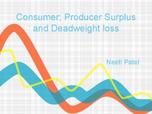 Consumer Producer Surplus and Deadweight loss Neeti Patel