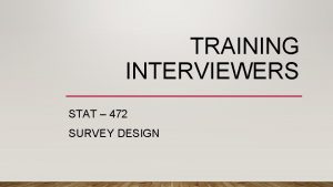 TRAINING INTERVIEWERS STAT 472 SURVEY DESIGN TRAINING OF