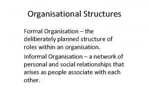 Organisational Structures Formal Organisation the deliberately planned structure