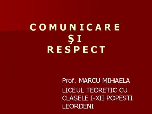 COMUNICARE I RESPECT Prof MARCU MIHAELA LICEUL TEORETIC