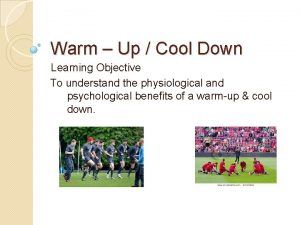 Warm Up Cool Down Learning Objective To understand