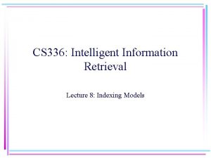 CS 336 Intelligent Information Retrieval Lecture 8 Indexing