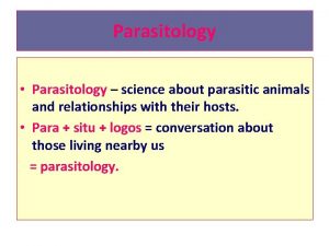 Parasitology Parasitology science about parasitic animals and relationships