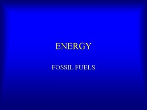 ENERGY FOSSIL FUELS Fossil Fuels Our Principal Industrial