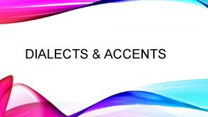 DIALECTS ACCENTS INTERMEZZO What is dialect What is