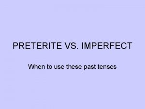 PRETERITE VS IMPERFECT When to use these past
