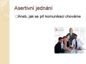 Asertivn jednn Aneb jak se pi komunikaci chovme