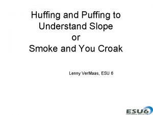 Huffing and Puffing to Understand Slope or Smoke