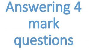 Answering 4 mark questions These questions will ask