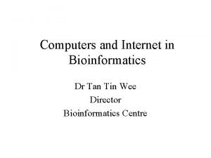 Computers and Internet in Bioinformatics Dr Tan Tin