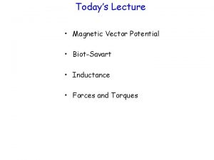 Todays Lecture Magnetic Vector Potential BiotSavart Inductance Forces