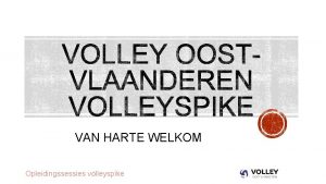 VAN HARTE WELKOM Opleidingssessies volleyspike KLAARMAKEN VOOR GEBRUIK