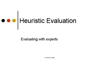 Heuristic Evaluation Evaluating with experts CS 6750 Fall