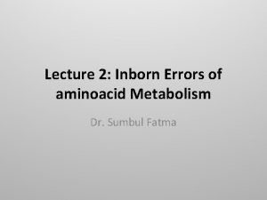 Lecture 2 Inborn Errors of aminoacid Metabolism Dr