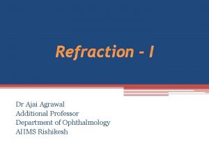 Refraction I Dr Ajai Agrawal Additional Professor Department