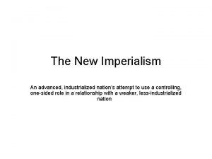 The New Imperialism An advanced industrialized nations attempt